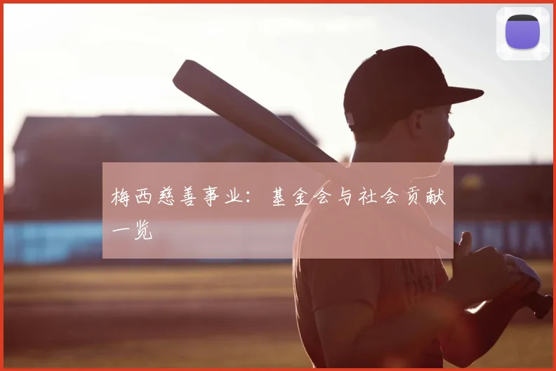 梅西慈善事业：基金会与社会贡献一览