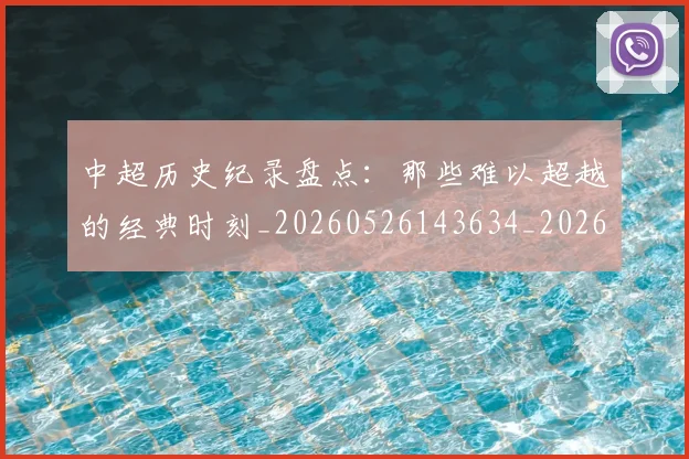 中超历史纪录盘点：那些难以超越的经典时刻_20260526143634_20260607160731