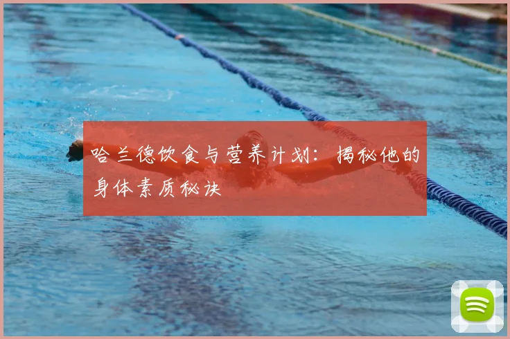 哈兰德饮食与营养计划：揭秘他的身体素质秘诀