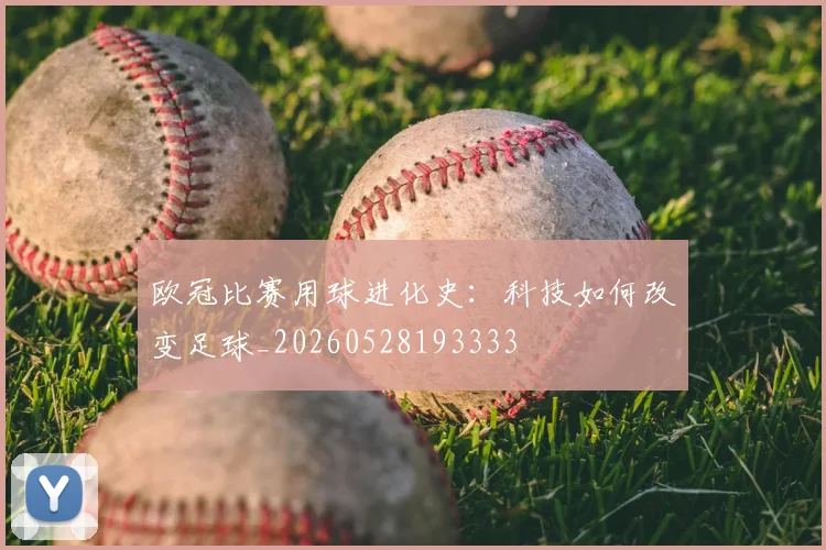 欧冠比赛用球进化史:科技如何改变足球_20260528193333