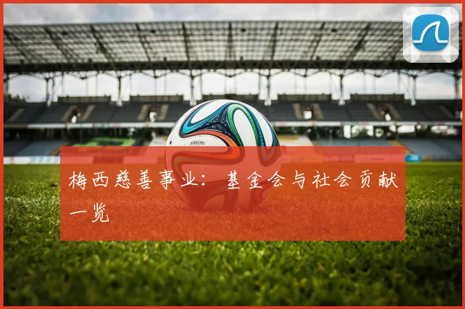 梅西慈善事业：基金会与社会贡献一览