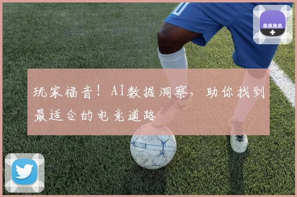 玩家福音！AI数据洞察，助你找到最适合的电竞道路