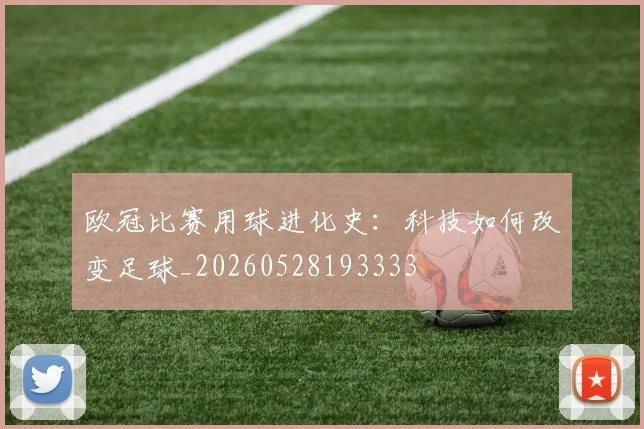 欧冠比赛用球进化史：科技如何改变足球_20260528193333