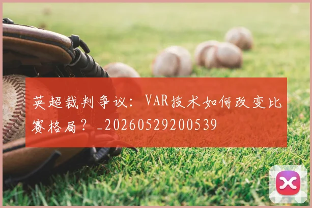 英超裁判争议：VAR技术如何改变比赛格局？_20260529200539
