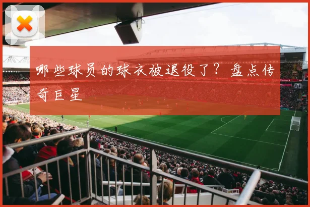 哪些球员的球衣被退役了？盘点传奇巨星