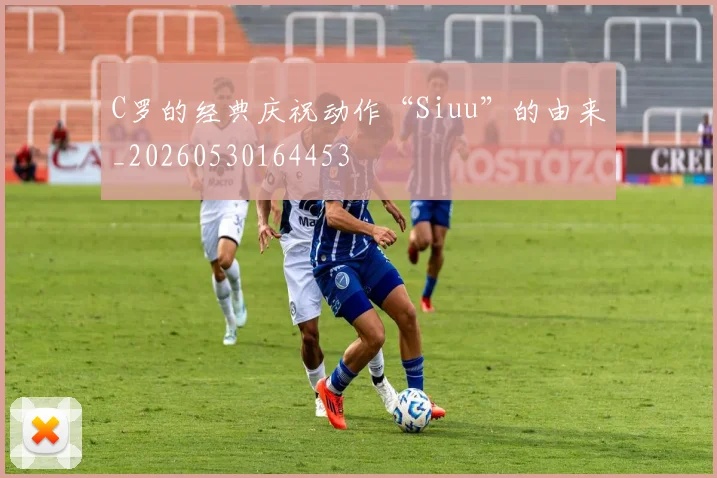 C罗的经典庆祝动作“Siuu”的由来_20260530164453