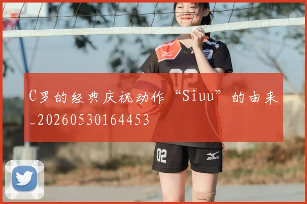 C罗的经典庆祝动作“Siuu”的由来_20260530164453