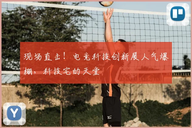 现场直击！电竞科技创新展人气爆棚，科技宅的天堂