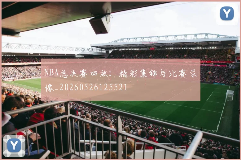 NBA总决赛回放：精彩集锦与比赛录像_20260526125521