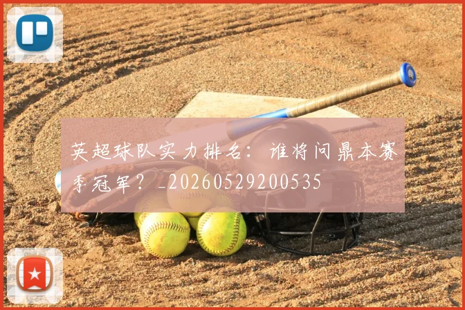 英超球队实力排名：谁将问鼎本赛季冠军？_20260529200535