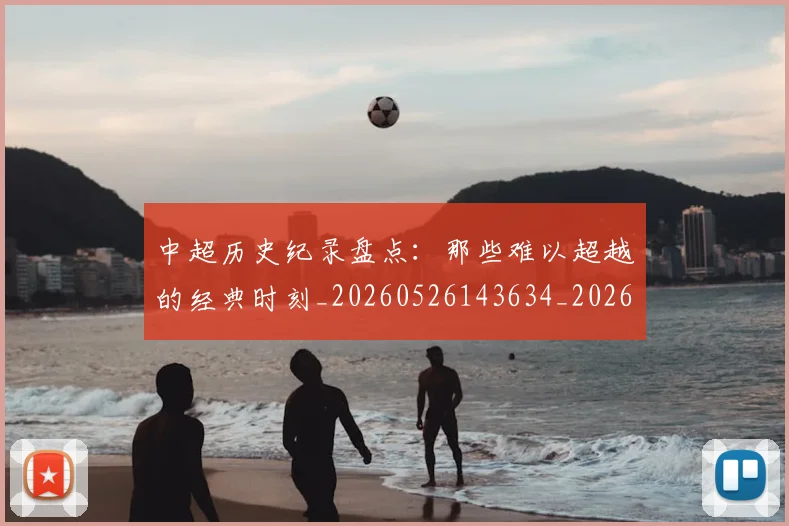 中超历史纪录盘点：那些难以超越的经典时刻_20260526143634_20260607160731